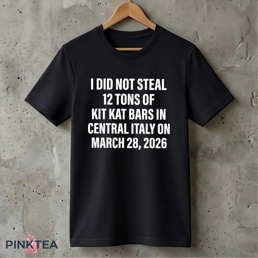 I Did Not Steal Tons Of Kit Kat Bars In Central Italy On March Shirt