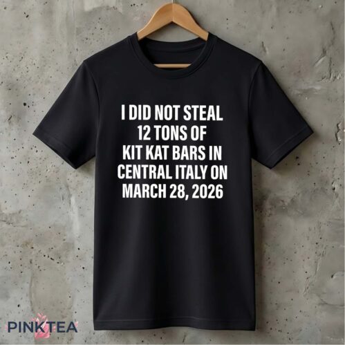 I Did Not Steal Tons Of Kit Kat Bars In Central Italy On March Shirt