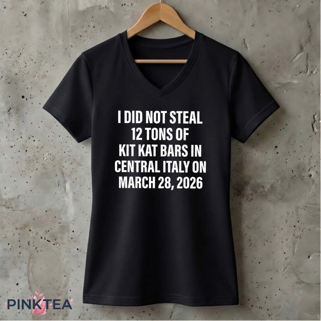 I Did Not Steal Tons Of Kit Kat Bars In Central Italy On March Shirt