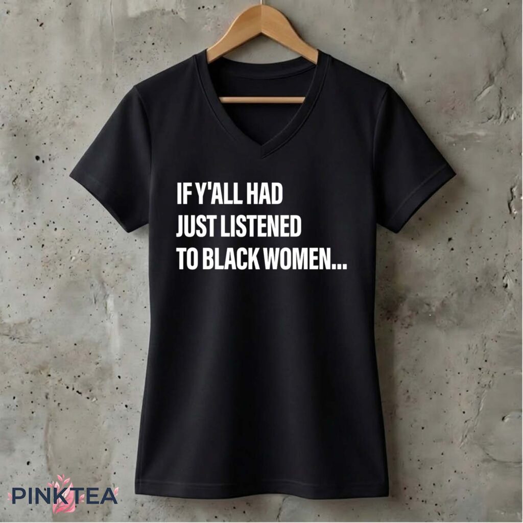 If Y'all Had Just Listened To Black Women Shirt